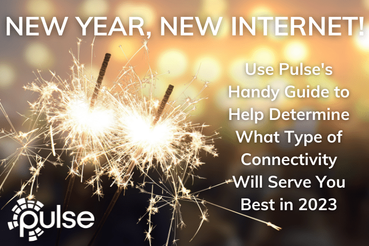 New Year, New Internet! Use Pulse's Handy Guide to Help Determine What Type of Connectivity Will Serve You Best in 2023